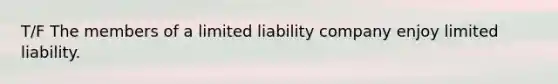 T/F The members of a limited liability company enjoy limited liability.