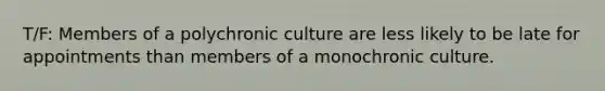 T/F: Members of a polychronic culture are less likely to be late for appointments than members of a monochronic culture.