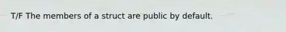 T/F The members of a struct are public by default.