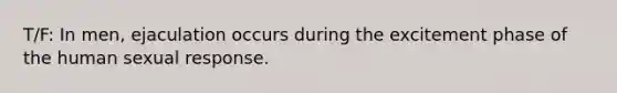 T/F: In men, ejaculation occurs during the excitement phase of the human sexual response.