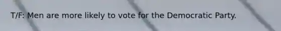 T/F: Men are more likely to vote for the Democratic Party.