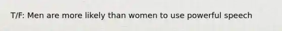 T/F: Men are more likely than women to use powerful speech