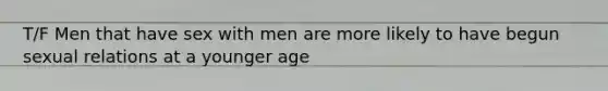 T/F Men that have sex with men are more likely to have begun sexual relations at a younger age