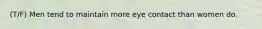 (T/F) Men tend to maintain more eye contact than women do.