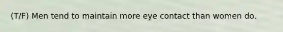 (T/F) Men tend to maintain more eye contact than women do.