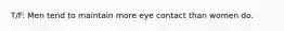 T/F: Men tend to maintain more eye contact than women do.