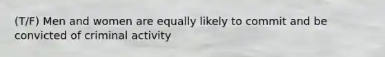 (T/F) Men and women are equally likely to commit and be convicted of criminal activity