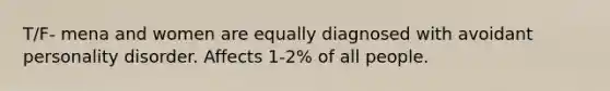 T/F- mena and women are equally diagnosed with avoidant personality disorder. Affects 1-2% of all people.