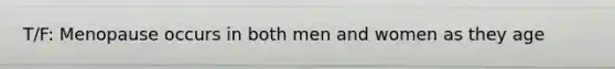 T/F: Menopause occurs in both men and women as they age