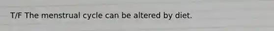 T/F The menstrual cycle can be altered by diet.