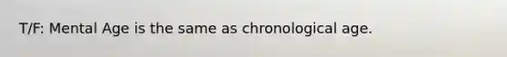 T/F: Mental Age is the same as chronological age.