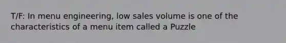 T/F: In menu engineering, low sales volume is one of the characteristics of a menu item called a Puzzle