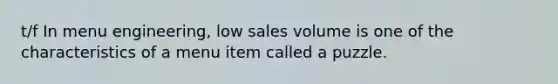 t/f In menu engineering, low sales volume is one of the characteristics of a menu item called a puzzle.