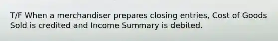 T/F When a merchandiser prepares closing entries, Cost of Goods Sold is credited and Income Summary is debited.