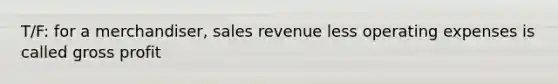 T/F: for a merchandiser, sales revenue less operating expenses is called gross profit