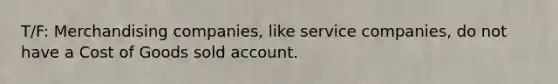 T/F: Merchandising companies, like service companies, do not have a Cost of Goods sold account.