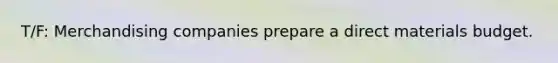 T/F: Merchandising companies prepare a direct materials budget.