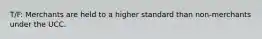 T/F: Merchants are held to a higher standard than non-merchants under the UCC.