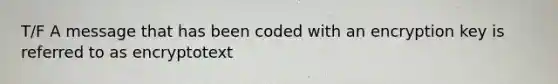 T/F A message that has been coded with an encryption key is referred to as encryptotext