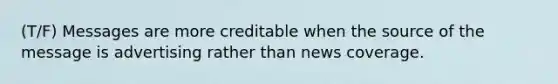 (T/F) Messages are more creditable when the source of the message is advertising rather than news coverage.