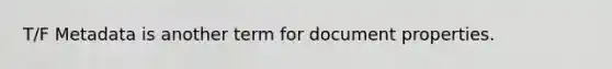 T/F Metadata is another term for document properties.