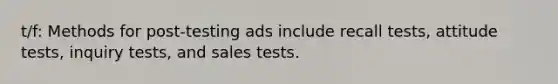 t/f: Methods for post-testing ads include recall tests, attitude tests, inquiry tests, and sales tests.