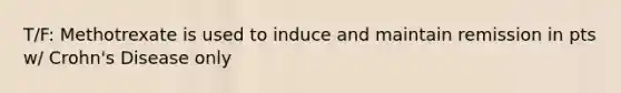 T/F: Methotrexate is used to induce and maintain remission in pts w/ Crohn's Disease only