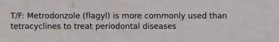 T/F: Metrodonzole (flagyl) is more commonly used than tetracyclines to treat periodontal diseases