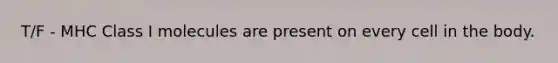 T/F - MHC Class I molecules are present on every cell in the body.