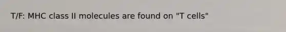 T/F: MHC class II molecules are found on "T cells"