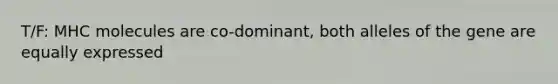 T/F: MHC molecules are co-dominant, both alleles of the gene are equally expressed