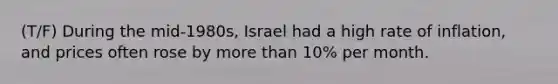 (T/F) During the mid-1980s, Israel had a high rate of inflation, and prices often rose by more than 10% per month.