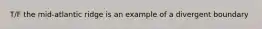 T/F the mid-atlantic ridge is an example of a divergent boundary