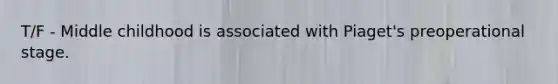 T/F - Middle childhood is associated with Piaget's preoperational stage.