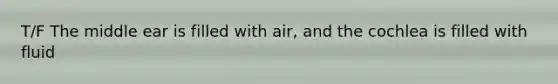 T/F The middle ear is filled with air, and the cochlea is filled with fluid