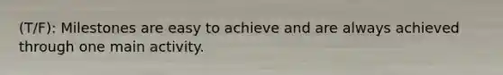 (T/F): Milestones are easy to achieve and are always achieved through one main activity.