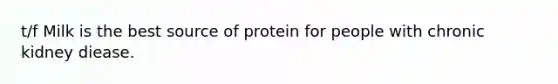 t/f Milk is the best source of protein for people with chronic kidney diease.