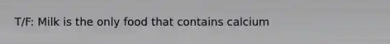 T/F: Milk is the only food that contains calcium