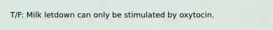 T/F: Milk letdown can only be stimulated by oxytocin.