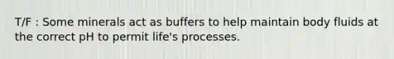 T/F : Some minerals act as buffers to help maintain body fluids at the correct pH to permit life's processes.​