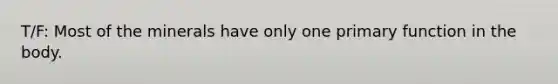 T/F: Most of the minerals have only one primary function in the body.