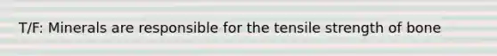 T/F: Minerals are responsible for the tensile strength of bone