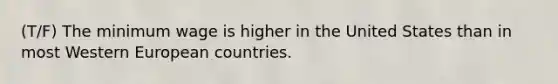 (T/F) The minimum wage is higher in the United States than in most Western European countries.