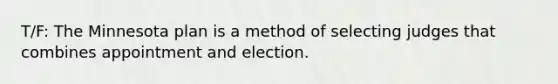 T/F: The Minnesota plan is a method of selecting judges that combines appointment and election.