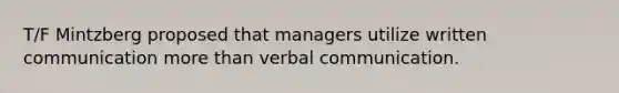 T/F Mintzberg proposed that managers utilize written communication more than verbal communication.