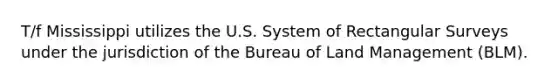 T/f Mississippi utilizes the U.S. System of Rectangular Surveys under the jurisdiction of the Bureau of Land Management (BLM).