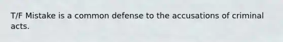 T/F Mistake is a common defense to the accusations of criminal acts.