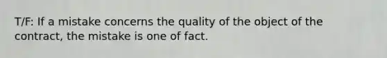 T/F: If a mistake concerns the quality of the object of the contract, the mistake is one of fact.