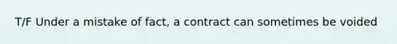 T/F Under a mistake of fact, a contract can sometimes be voided