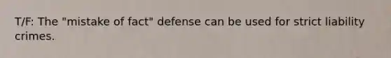 T/F: The "mistake of fact" defense can be used for strict liability crimes.